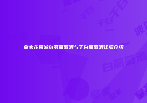 皇家花园波尔多葡萄酒与干白葡萄酒详细介绍