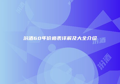 汾酒60年价格表详解及大全介绍