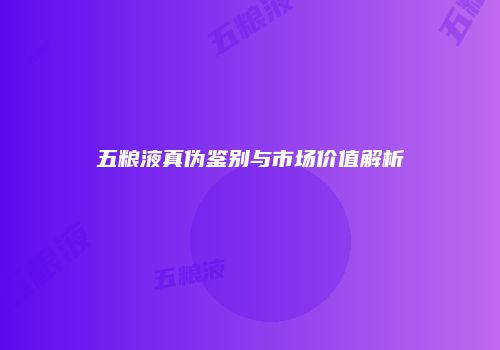 五粮液真伪鉴别与市场价值解析