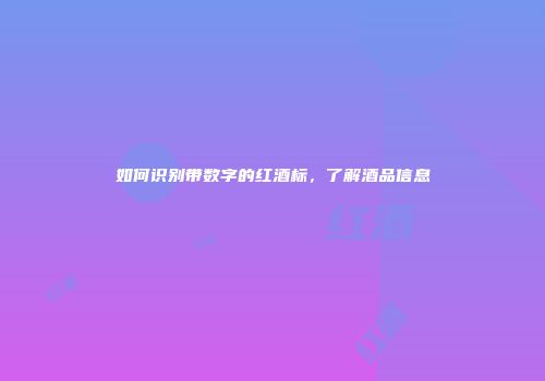 如何识别带数字的红酒标，了解酒品信息