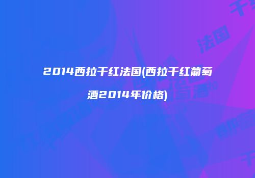 2014西拉干红法国(西拉干红葡萄酒2014年价格)