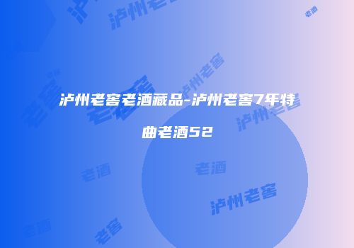 泸州老窖老酒藏品-泸州老窖7年特曲老酒52
