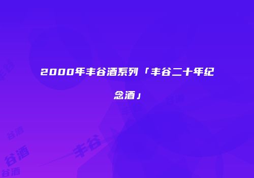 2000年丰谷酒系列「丰谷二十年纪念酒」
