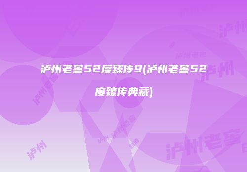 泸州老窖52度臻传9(泸州老窖52度臻传典藏)