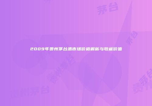 2009年贵州茅台酒市场价格解析与收藏价值