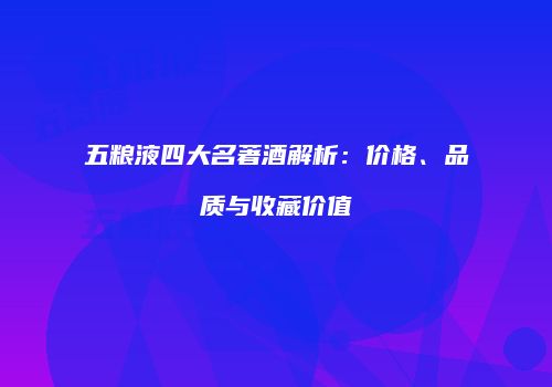 五粮液四大名著酒解析：价格、品质与收藏价值