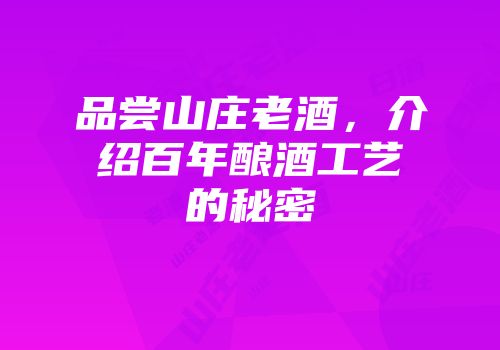 品尝山庄老酒，介绍百年酿酒工艺的秘密