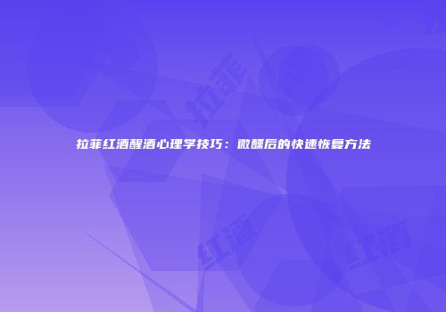 拉菲红酒醒酒心理学技巧：微醺后的快速恢复方法