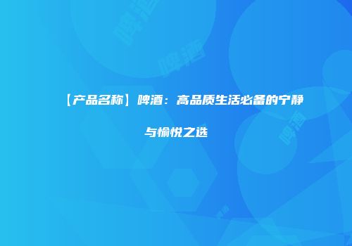 【产品名称】啤酒：高品质生活必备的宁静与愉悦之选