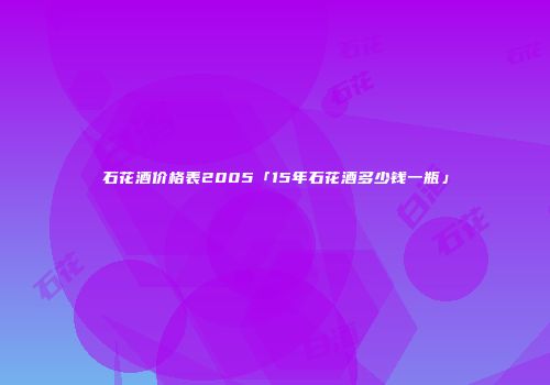 石花酒价格表2005「15年石花酒多少钱一瓶」