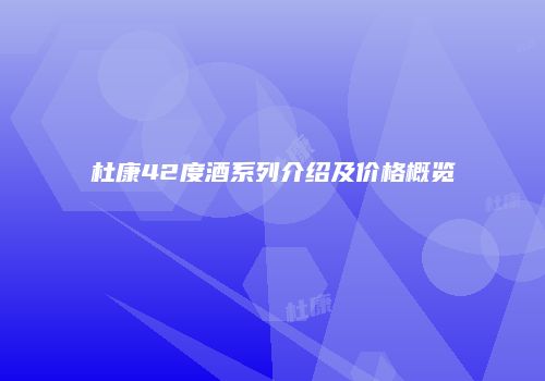 杜康42度酒系列介绍及价格概览