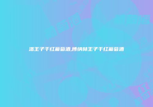 洛王子干红葡萄酒,博纳赫王子干红葡萄酒