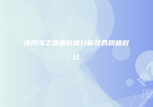 洋河海之蓝酒价格分析及各规格对比