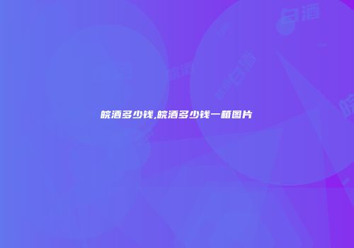 皖酒多少钱,皖酒多少钱一箱图片