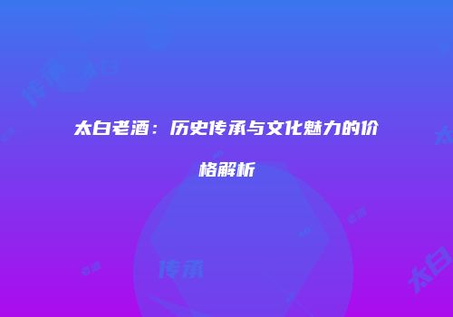 太白老酒：历史传承与文化魅力的价格解析