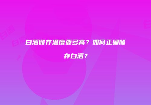 白酒储存温度要多高？如何正确储存白酒？