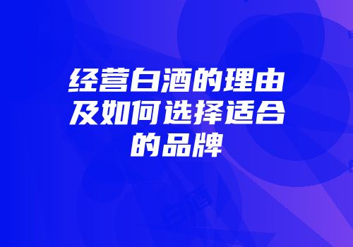 经营白酒的理由及如何选择适合的品牌