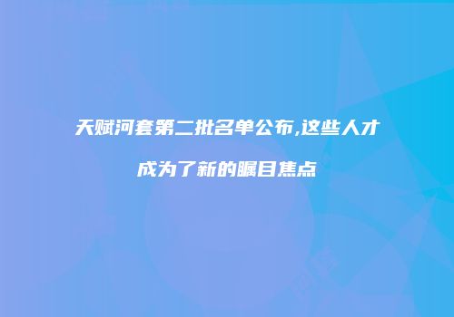 天赋河套第二批名单公布,这些人才成为了新的瞩目焦点