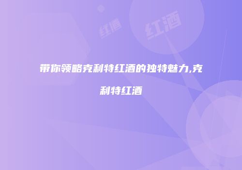 带你领略克利特红酒的独特魅力,克利特红酒