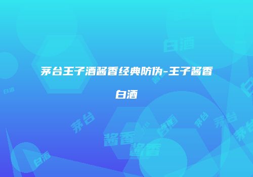 茅台王子酒酱香经典防伪-王子酱香白酒