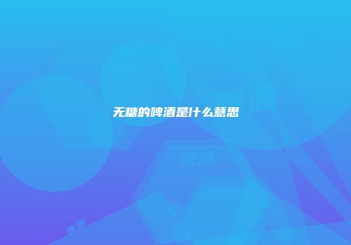 无糖的啤酒是什么意思