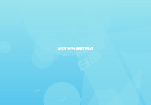 哈尔滨好喝的白酒