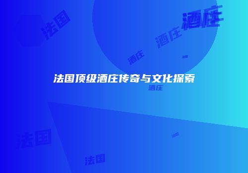 法国顶级酒庄传奇与文化探索