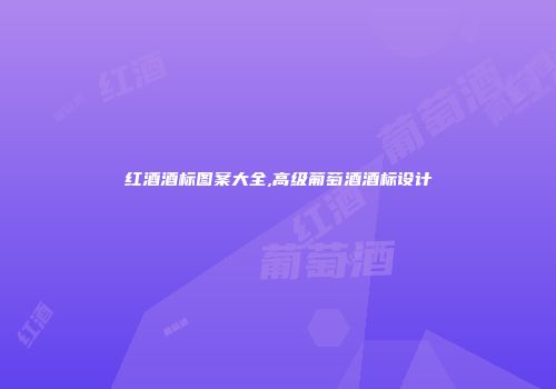 红酒酒标图案大全,高级葡萄酒酒标设计
