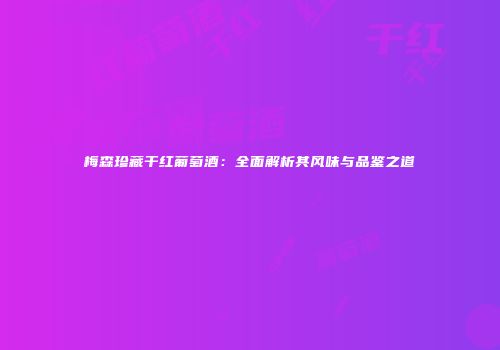 梅森珍藏干红葡萄酒：全面解析其风味与品鉴之道