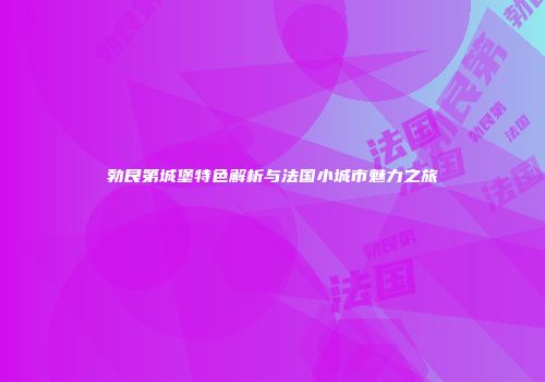 勃艮第城堡特色解析与法国小城市魅力之旅