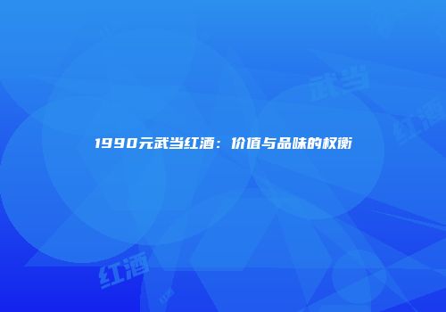 1990元武当红酒：价值与品味的权衡