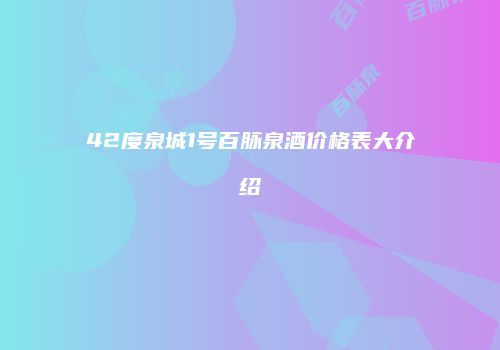 42度泉城1号百脉泉酒价格表大介绍
