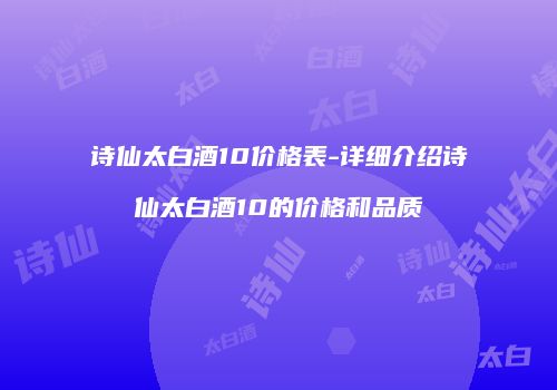 诗仙太白酒10价格表-详细介绍诗仙太白酒10的价格和品质