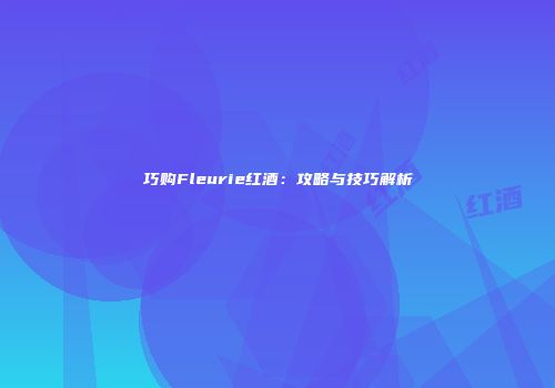 巧购Fleurie红酒：攻略与技巧解析