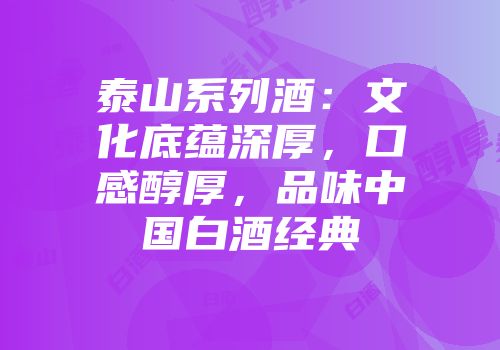 泰山系列酒：文化底蕴深厚，口感醇厚，品味中国白酒经典