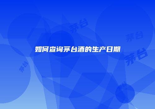 如何查询茅台酒的生产日期