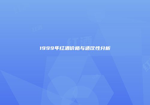 1999年红酒价格与适饮性分析