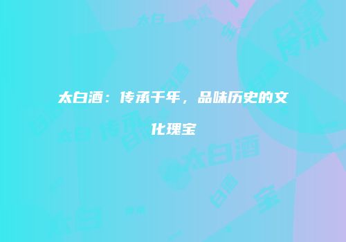太白酒：传承千年，品味历史的文化瑰宝