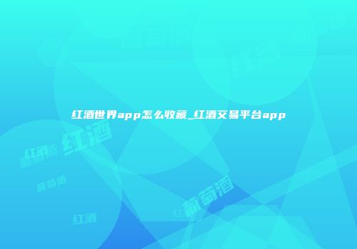 红酒世界app怎么收藏_红酒交易平台app