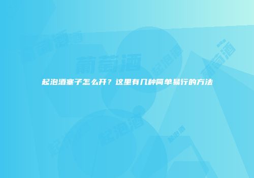 起泡酒塞子怎么开？这里有几种简单易行的方法