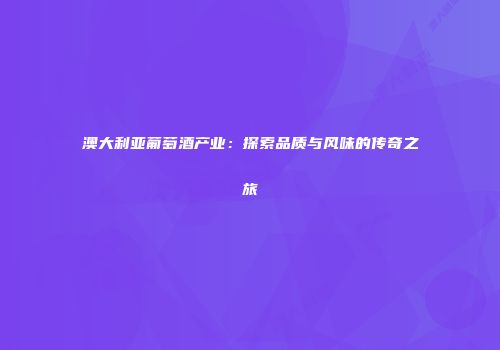 澳大利亚葡萄酒产业：探索品质与风味的传奇之旅