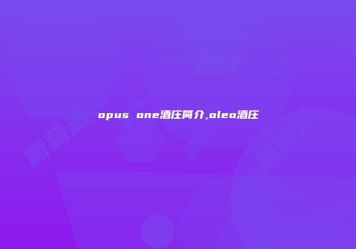 opus one酒庄简介,oleo酒庄