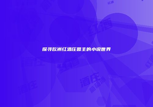 探寻欧洲红酒庄园主的小说世界