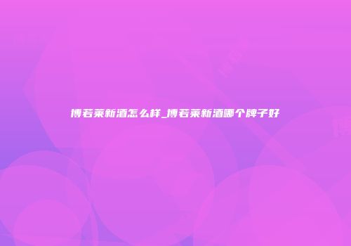 博若莱新酒怎么样_博若莱新酒哪个牌子好