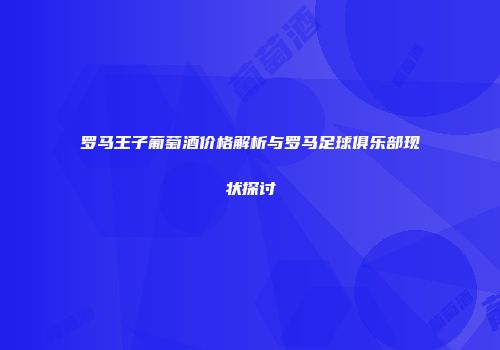 罗马王子葡萄酒价格解析与罗马足球俱乐部现状探讨