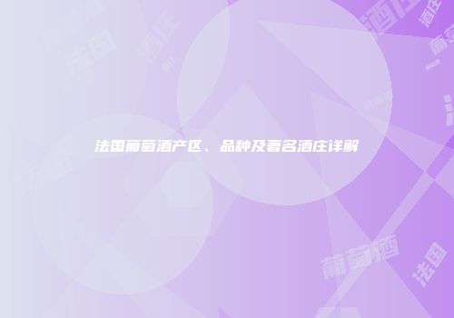法国葡萄酒产区、品种及著名酒庄详解