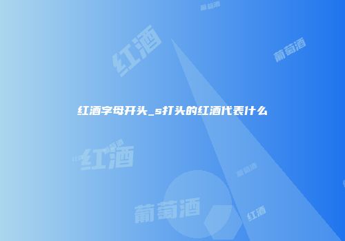 红酒字母开头_s打头的红酒代表什么