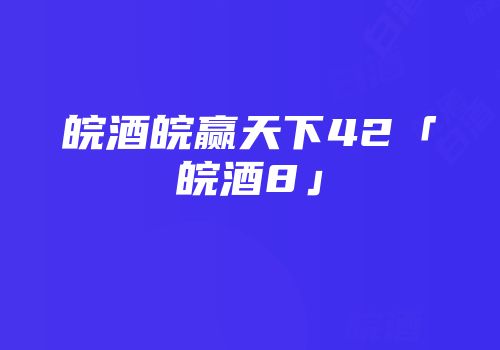 皖酒皖赢天下42「皖酒8」