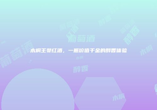 木桐王斐红酒，一瓶价值千金的醇香体验