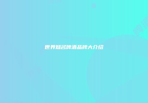 世界知名啤酒品牌大介绍